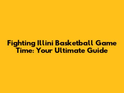 Fighting Illini Basketball Game Time: Your Ultimate Guide
