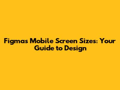 Figma's Mobile Screen Sizes: Your Guide to Design