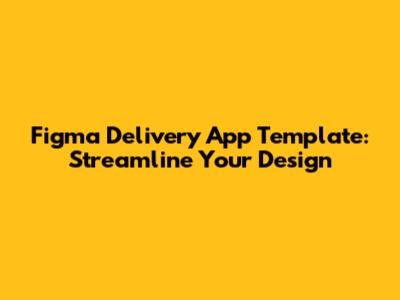 Figma Delivery App Template: Streamline Your Design