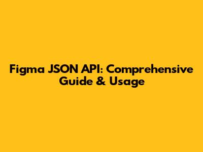 Figma JSON API: Comprehensive Guide & Usage