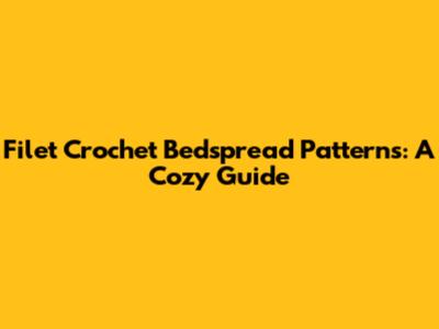 Filet Crochet Bedspread Patterns: A Cozy Guide