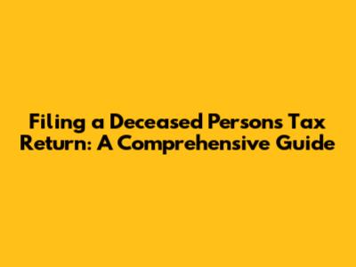 Filing a Deceased Person's Tax Return: A Comprehensive Guide