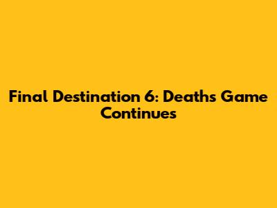 Final Destination 6: Death's Game Continues
