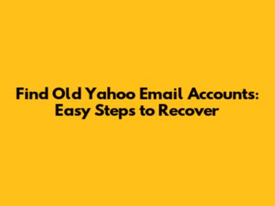 Find Old Yahoo Email Accounts: Easy Steps to Recover