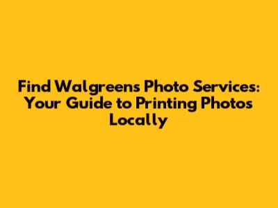 Find Walgreens Photo Services: Your Guide to Printing Photos Locally
