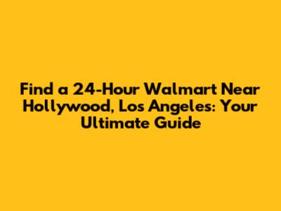 Find a 24-Hour Walmart Near Hollywood, Los Angeles: Your Ultimate Guide