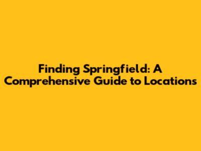 Finding Springfield: A Comprehensive Guide to Locations