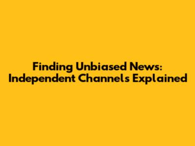 Finding Unbiased News: Independent Channels Explained