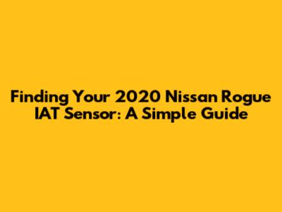 Finding Your 2020 Nissan Rogue IAT Sensor: A Simple Guide