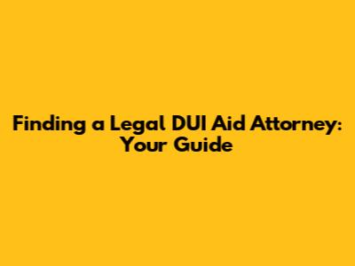 Finding a Legal DUI Aid Attorney: Your Guide