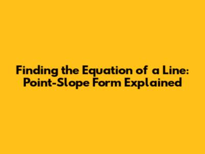 Finding the Equation of a Line: Point-Slope Form Explained