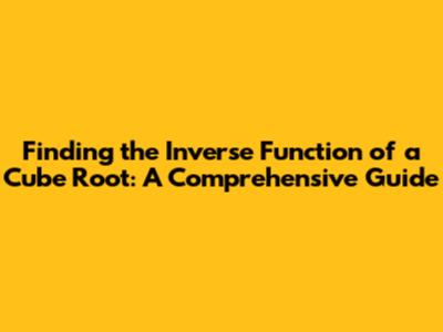 Finding the Inverse Function of a Cube Root: A Comprehensive Guide