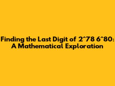 Finding the Last Digit of 2^78 * 6^80: A Mathematical Exploration