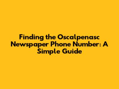 Finding the Oscalpenasc Newspaper Phone Number: A Simple Guide