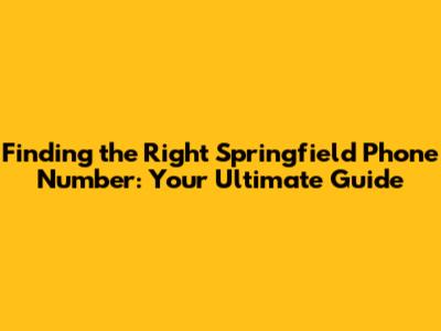 Finding the Right Springfield Phone Number: Your Ultimate Guide