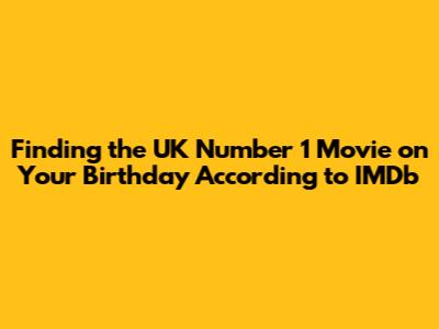 Finding the UK Number 1 Movie on Your Birthday According to IMDb
