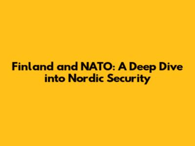 Finland and NATO: A Deep Dive into Nordic Security