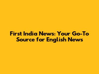 First India News: Your Go-To Source for English News