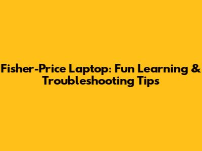 Fisher-Price Laptop: Fun Learning & Troubleshooting Tips