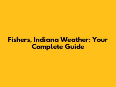 Fishers, Indiana Weather: Your Complete Guide