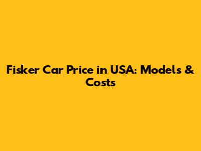 Fisker Car Price in USA: Models & Costs