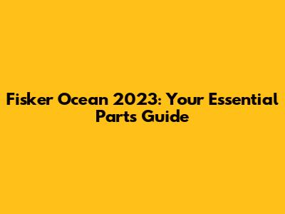 Fisker Ocean 2023: Your Essential Parts Guide