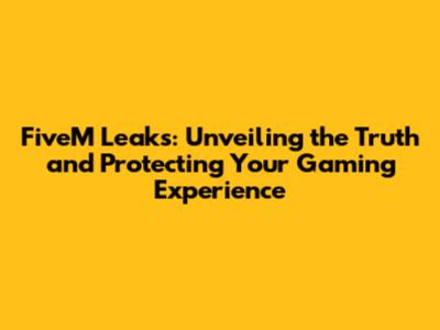 FiveM Leaks: Unveiling the Truth and Protecting Your Gaming Experience
