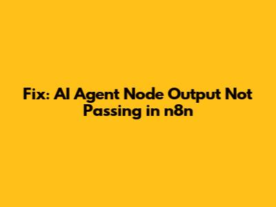 Fix: AI Agent Node Output Not Passing in n8n