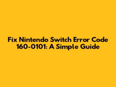 Fix Nintendo Switch Error Code 160-0101: A Simple Guide