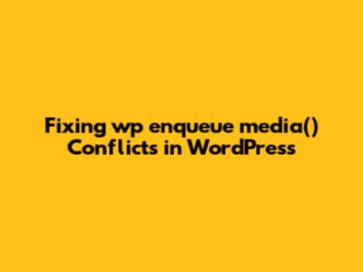 Fixing `wp_enqueue_media()` Conflicts in WordPress