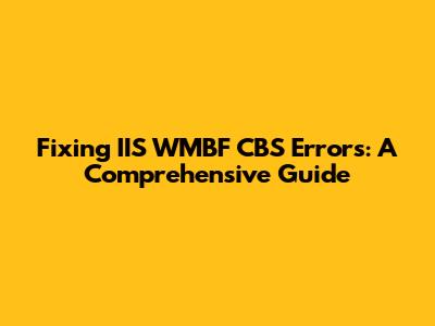 Fixing IIS WMBF CBS Errors: A Comprehensive Guide
