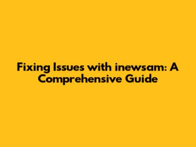 Fixing Issues with inewsam: A Comprehensive Guide
