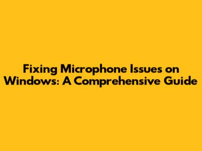 Fixing Microphone Issues on Windows: A Comprehensive Guide