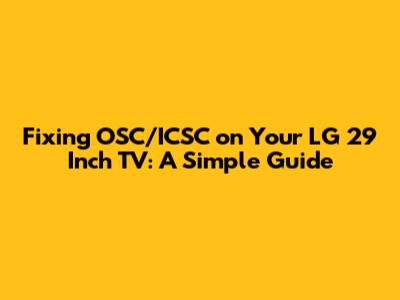 Fixing OSC/ICSC on Your LG 29 Inch TV: A Simple Guide