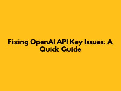 Fixing OpenAI API Key Issues: A Quick Guide
