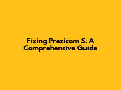 Fixing Prezicom S: A Comprehensive Guide