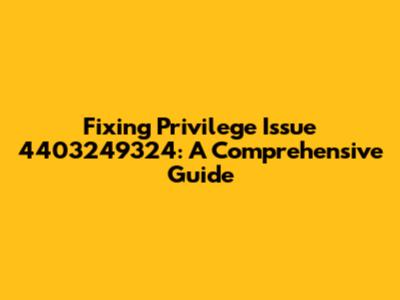 Fixing Privilege Issue 4403249324: A Comprehensive Guide