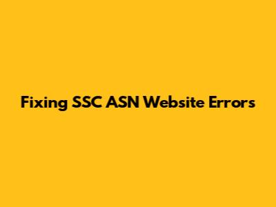 Fixing SSC ASN Website Errors