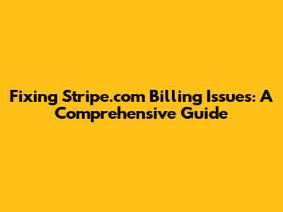 Fixing Stripe.com Billing Issues: A Comprehensive Guide