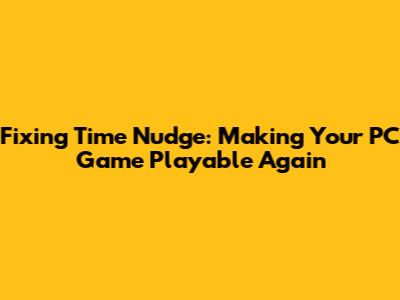 Fixing Time Nudge: Making Your PC Game Playable Again