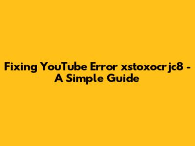 Fixing YouTube Error 'xstoxocrjc8' - A Simple Guide