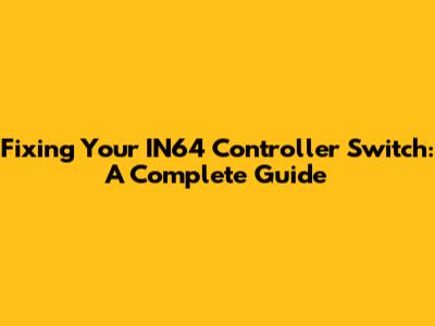 Fixing Your IN64 Controller Switch: A Complete Guide