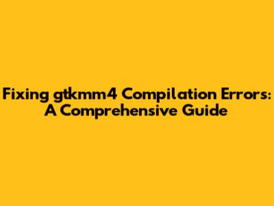Fixing gtkmm4 Compilation Errors: A Comprehensive Guide