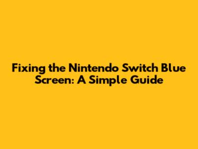 Fixing the Nintendo Switch Blue Screen: A Simple Guide