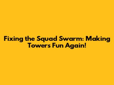 Fixing the Squad Swarm: Making Towers Fun Again!