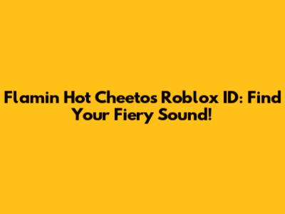Flamin Hot Cheetos Roblox ID: Find Your Fiery Sound!