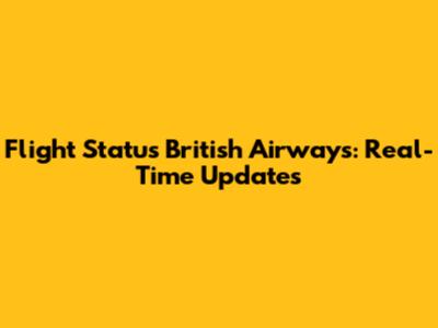 Flight Status British Airways: Real-Time Updates