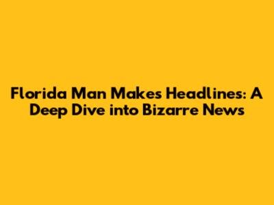 Florida Man Makes Headlines: A Deep Dive into Bizarre News