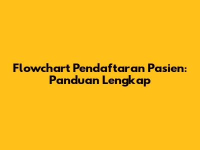 Flowchart Pendaftaran Pasien: Panduan Lengkap
