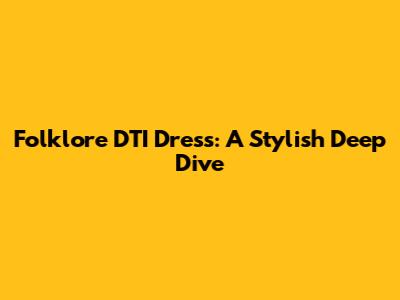 Folklore DTI Dress: A Stylish Deep Dive